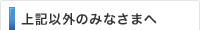 上記以外のみなさまへ
